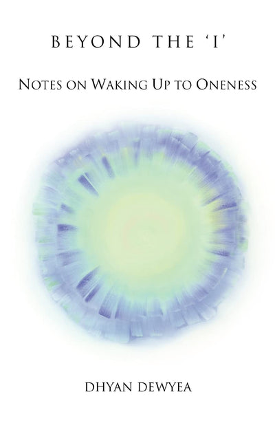 BEYOND THE 'I': Notes on Waking Up to Oneness
