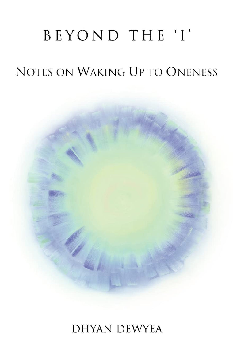BEYOND THE 'I': Notes on Waking Up to Oneness