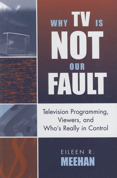 Why TV Is Not Our Fault: Television Programming, Viewers, and Who's Really in Control (Critical Media Studies: Institutions, Politics, and Culture)