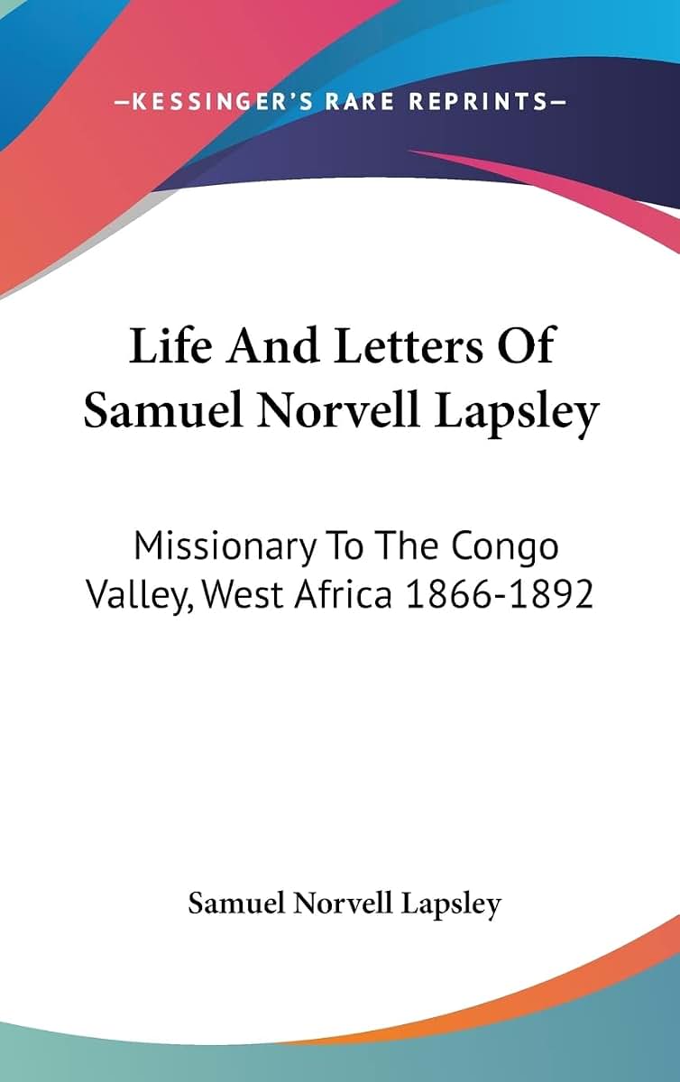 Life And Letters Of Samuel Norvell Lapsley: Missionary To The Congo Valley, West Africa 1866-1892