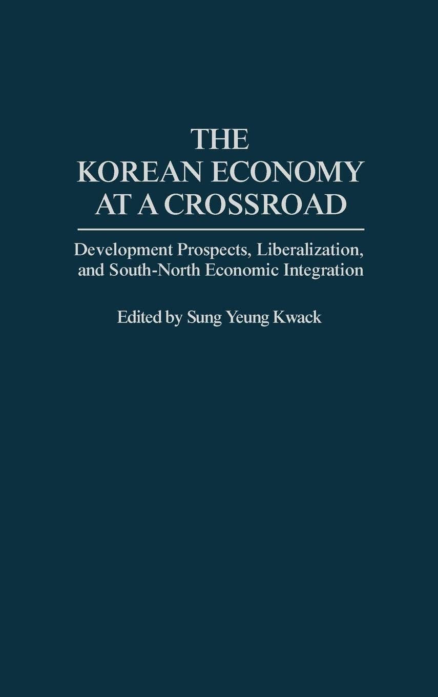 The Korean Economy at a Crossroad: Development Prospects, Liberalization, and South-North Economic Integration