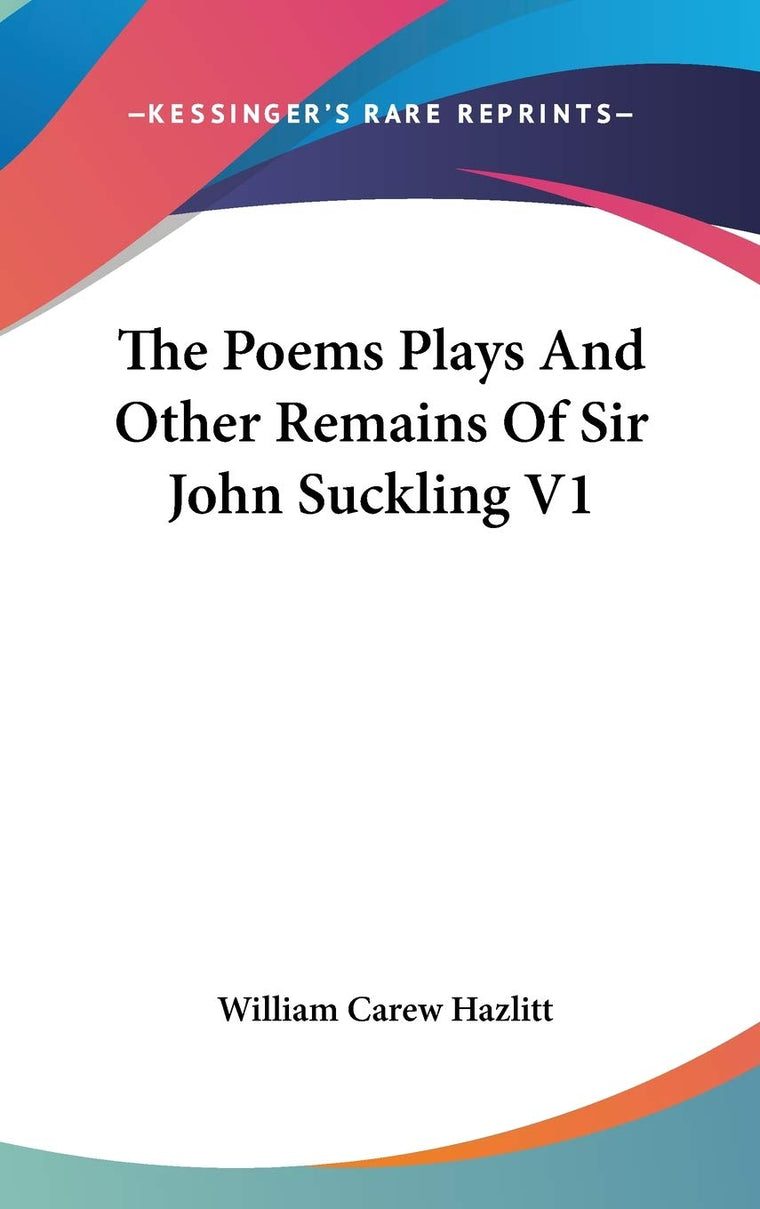 The Poems Plays And Other Remains Of Sir John Suckling V1