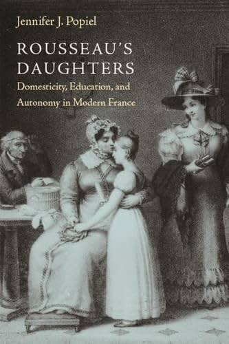 Rousseau's Daughters: Domesticity, Education, and Autonomy in Modern France (Becoming Modern: New Nineteenth-century Studies)