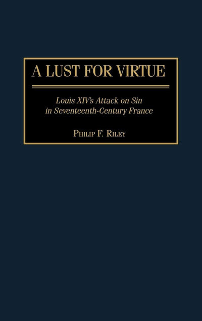 A Lust for Virtue: Louis XIV's Attack on Sin in Seventeenth-Century France (Contributions to the Study of World History)