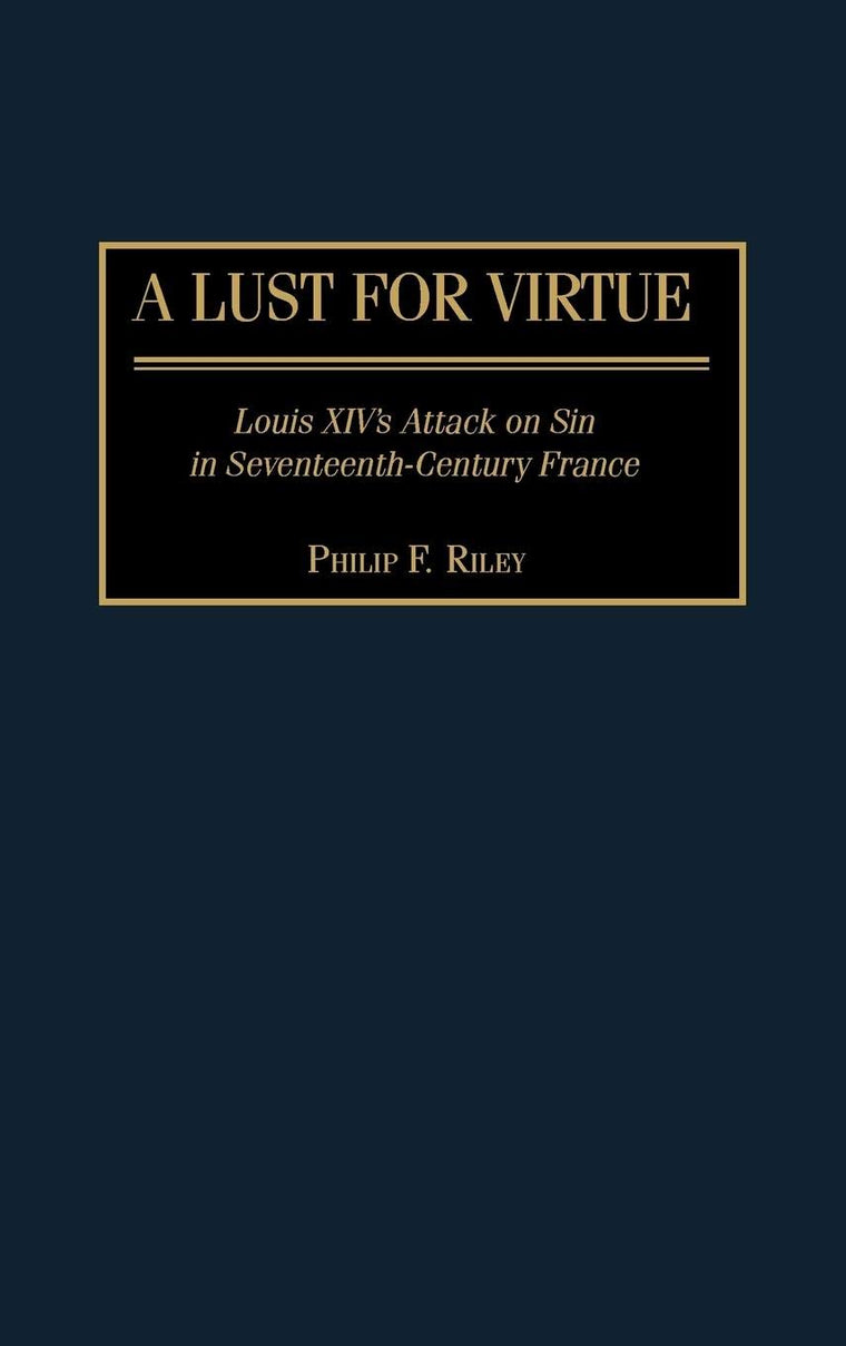 A Lust for Virtue: Louis XIV's Attack on Sin in Seventeenth-Century France (Contributions to the Study of World History)
