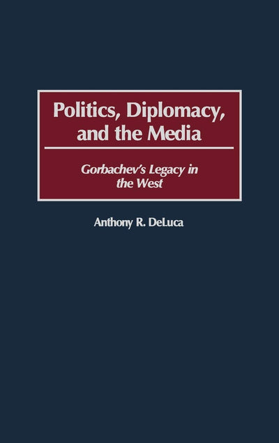 Politics, Diplomacy, and the Media: Gorbachev's Legacy in the West