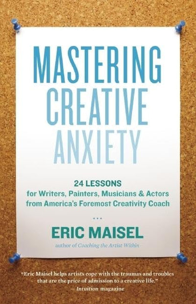 Mastering Creative Anxiety: 24 Lessons for Writers, Painters, Musicians, and Actors from America's Foremost Creativity Coach
