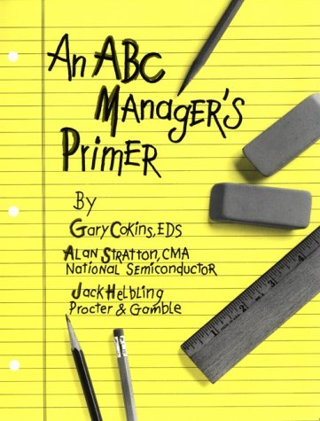 An ABC Manager's Primer: Straight Talk on Activity-Based Costing
