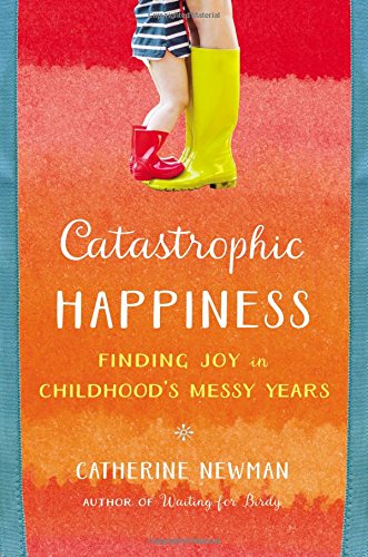 Catastrophic Happiness: Finding Joy in Childhood's Messy Yea