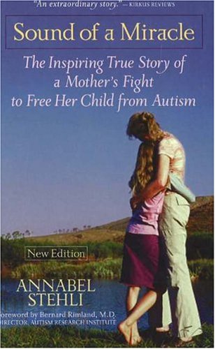 The Sound Of A Miracle: The Inspiring True Story of A Mothers Fight to Free Her Child from Autism
