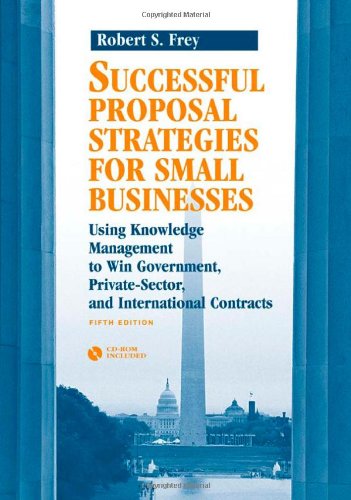 Successful Proposal Strategies for Small Businesses: Using Knowledge Management to Win Government, Private-Sector, and International Contracts