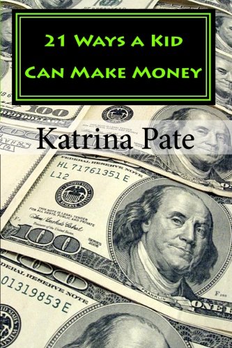 21 Ways a Kid Can Make Money: Simple Everyday Methods for Kids to Earn Money