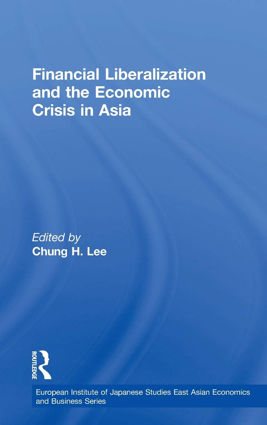 Financial Liberalization and the Economic Crisis in Asia (European Institute of Japanese Studies East Asian Economics and Business Series)