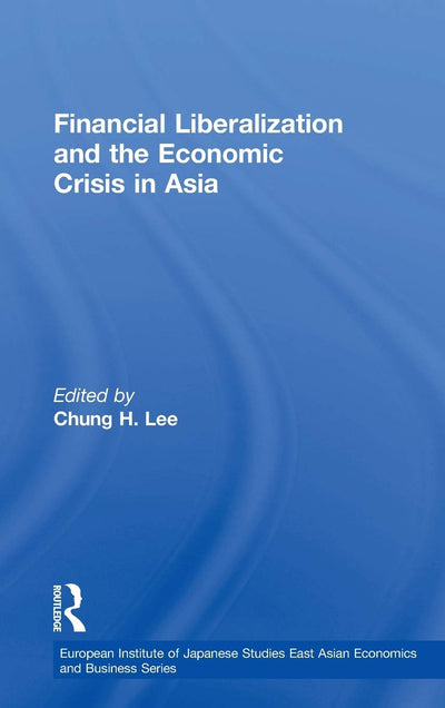 Financial Liberalization and the Economic Crisis in Asia (European Institute of Japanese Studies East Asian Economics and Business Series)