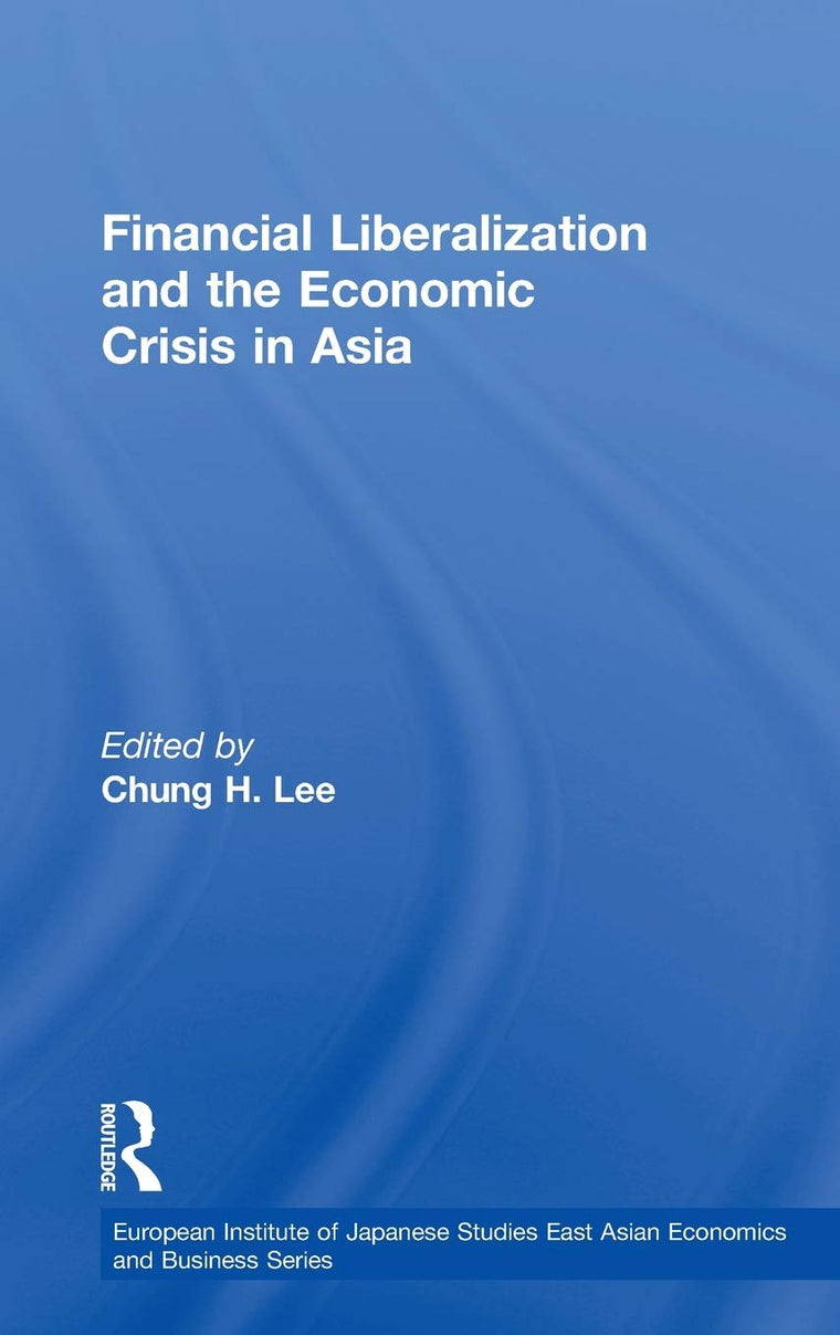 Financial Liberalization and the Economic Crisis in Asia (European Institute of Japanese Studies East Asian Economics and Business Series)