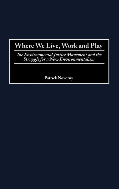 Where We Live, Work and Play: The Environmental Justice Movement and the Struggle for a New Environmentalism (Praeger Series in Transformational Politics and Political Science)