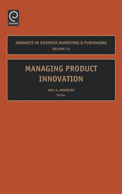 Managing Product Innovation (Advances in Business Marketing and Purchasing, 13)
