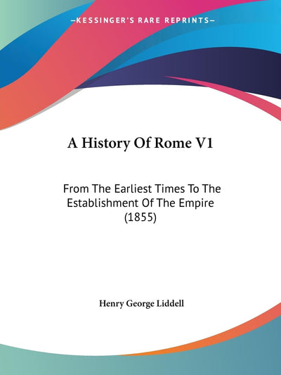 A History Of Rome V1: From The Earliest Times To The Establishment Of The Empire (1855)