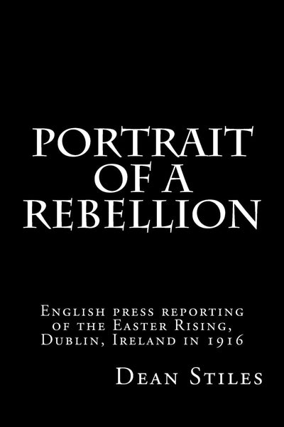Portrait of a Rebellion: English press reporting of the Easter Rising, Dublin, Ireland in 1916