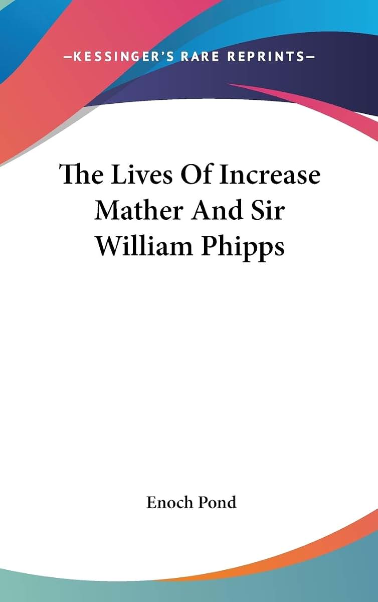 The Lives Of Increase Mather And Sir William Phipps