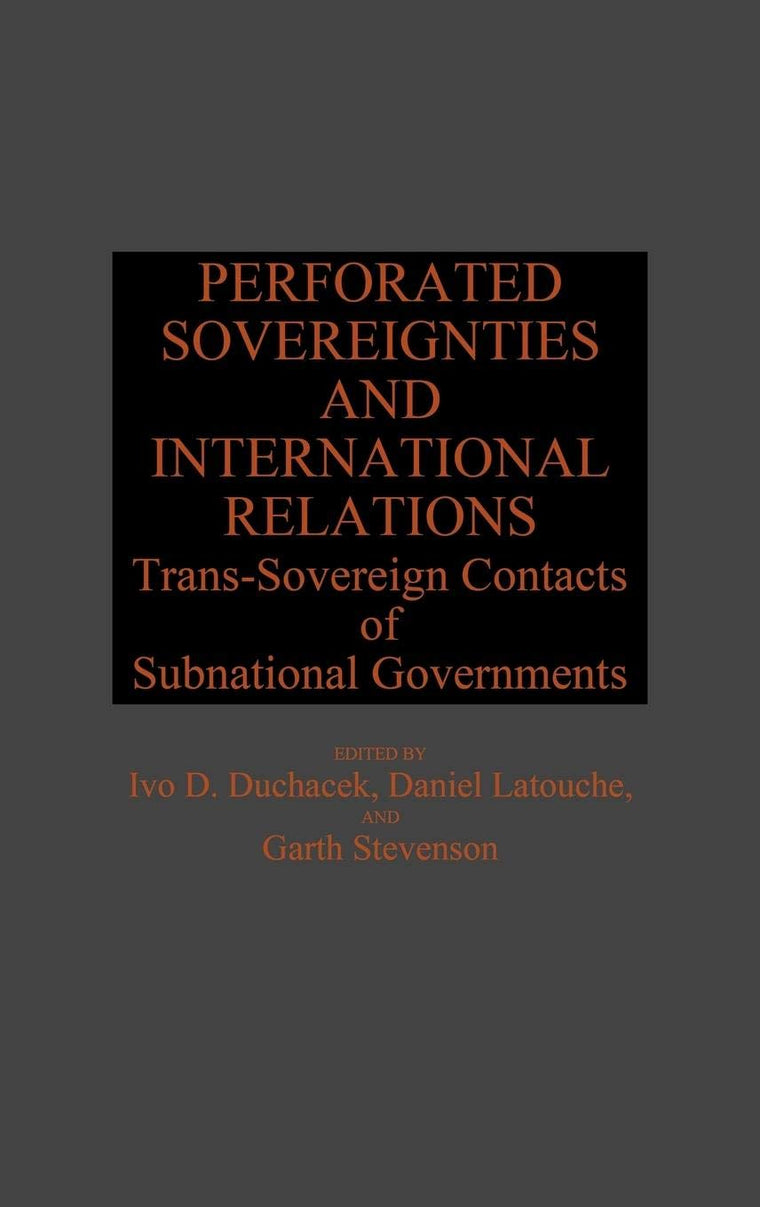 Perforated Sovereignties and International Relations: Trans-Sovereign Contacts of Subnational Governments (Global Perspectives in History and Politics)