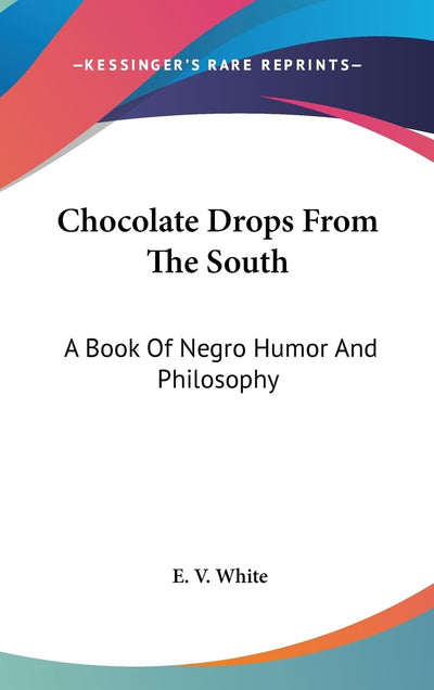 Chocolate Drops From The South: A Book Of Negro Humor And Philosophy