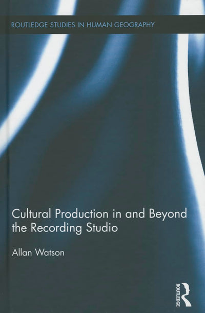 Cultural Production in and Beyond the Recording Studio (Routledge Studies in Human Geography)