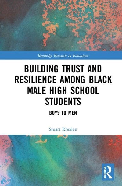 Building Trust and Resilience among Black Male High School Students: Boys to Men (Routledge Research in Education)