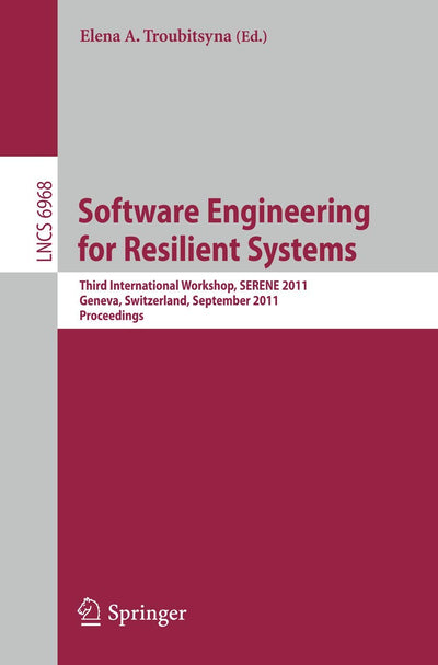 Software Engineering for Resilient Systems: Third International Workshop, SERENE 2011, Geneva, Switzerland, September 29-30, 2011, Proceedings (Lecture Notes in Computer Science, 6968)