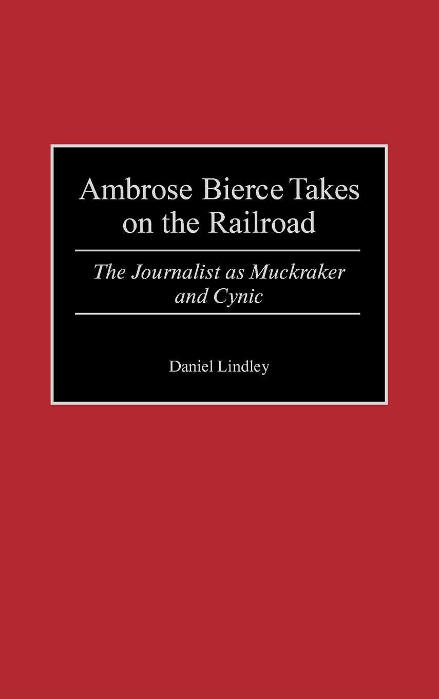 Ambrose Bierce Takes on the Railroad: The Journalist as Muckraker and Cynic