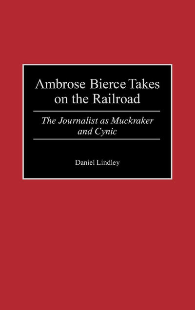 Ambrose Bierce Takes on the Railroad: The Journalist as Muckraker and Cynic