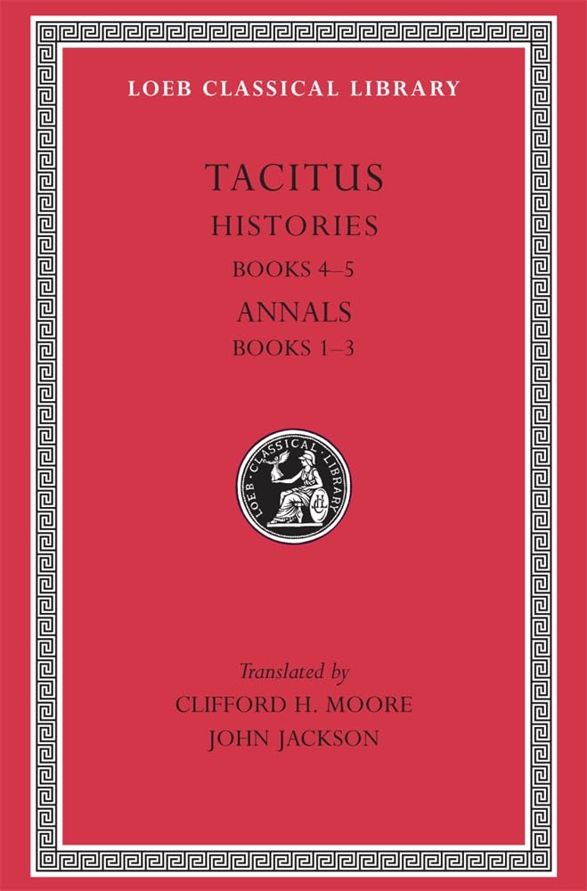 Tacitus: Histories, Books IV-V, Annals Books I-III (Loeb Classical Library No. 249)