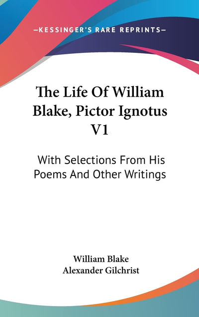 The Life Of William Blake, Pictor Ignotus V1: With Selections From His Poems And Other Writings