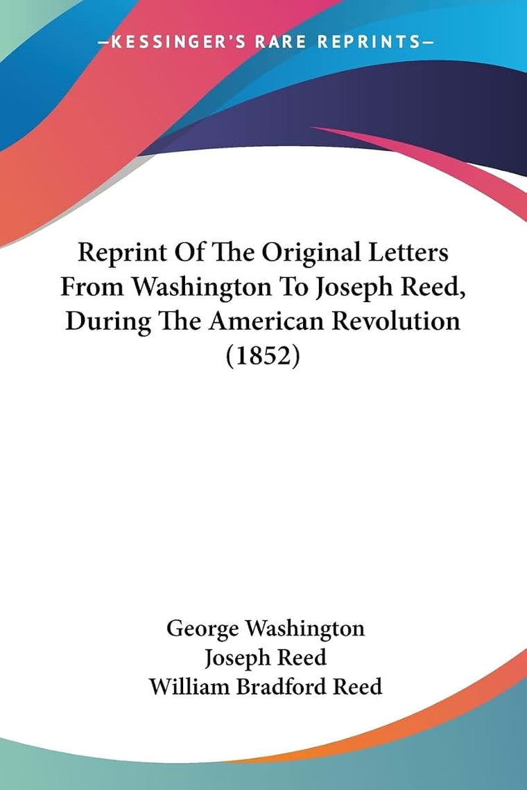 Reprint Of The Original Letters From Washington To Joseph Reed, During The American Revolution (1852)