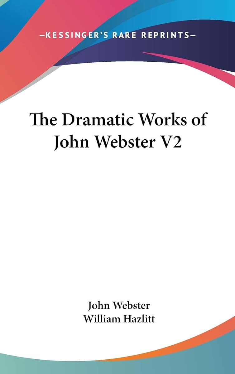 The Dramatic Works of John Webster V2