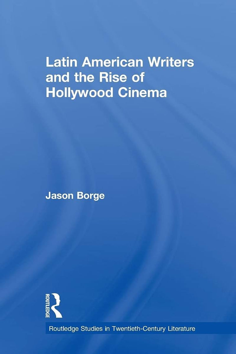 Latin American Writers and the Rise of Hollywood Cinema (Routledge Studies in Twentieth-Century Literature)