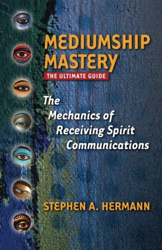 Mediumship Mastery: The Mechanics of Receiving Spirit Communications: The Ultimate Guide