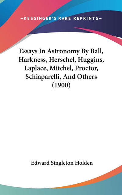 Essays In Astronomy By Ball, Harkness, Herschel, Huggins, Laplace, Mitchel, Proctor, Schiaparelli, And Others (1900)