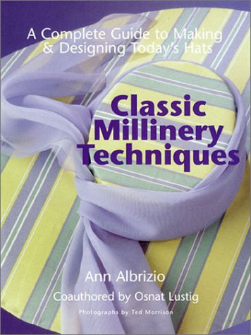 Classic Millinery Techniques: A Complete Guide to Making & Designing Today's Hats