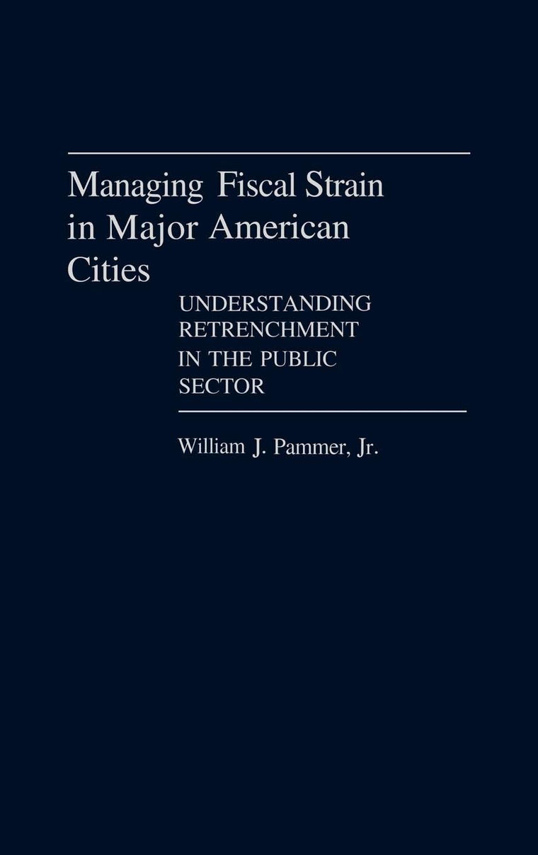 Managing Fiscal Strain in Major American Cities: Understanding Retrenchment in the Public Sector (Contributions in Political Science)