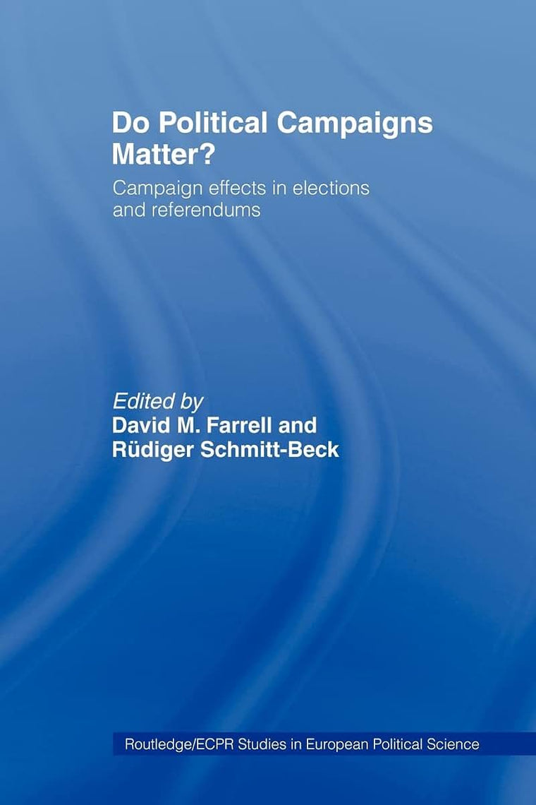 Do Political Campaigns Matter?: Campaign Effects in Elections and Referendums (Routledge/ECPR Studies in European Political Science)