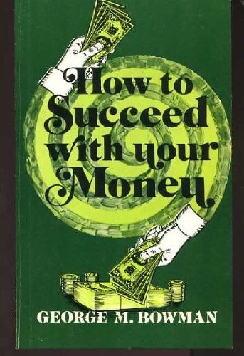 How to Succeed With Your Money by Bowman, George M.