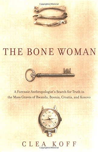 The Bone Woman: A Forensic Anthropologist's Search for Truth in the Mass Graves of Rwanda, Bosnia, Croatia, and Kosovo