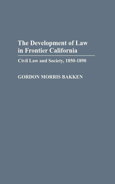 The Development of Law in Frontier California: Civil Law and Society, 1850-1890 (Contributions in Legal Studies)