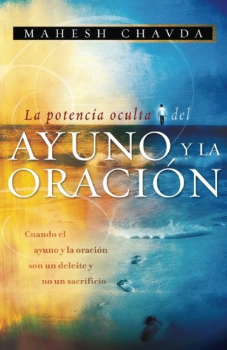 La Potencia Oculta del Ayuno y la Oraci?n: Cuando el Ayuno y la Oraci?n son un Deleite y no un sacrificio (Spanish Edition)