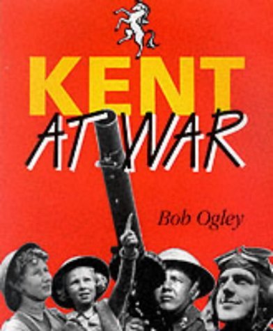 Kent at War: The Unconquered County, 1939-1945