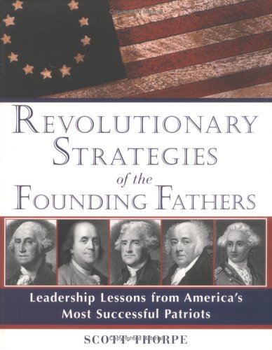 Revolutionary Strategies of the Founding Fathers: Leadership Lessons from America's Most Successful Patriots