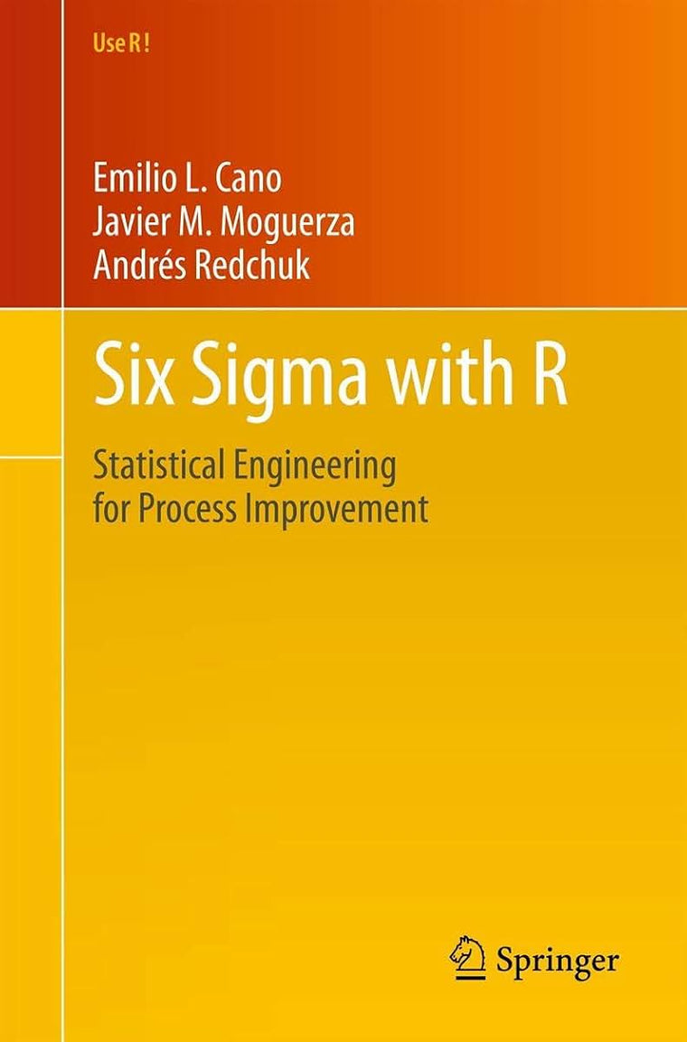 Six Sigma with R: Statistical Engineering for Process Improvement (Use R!, 36)