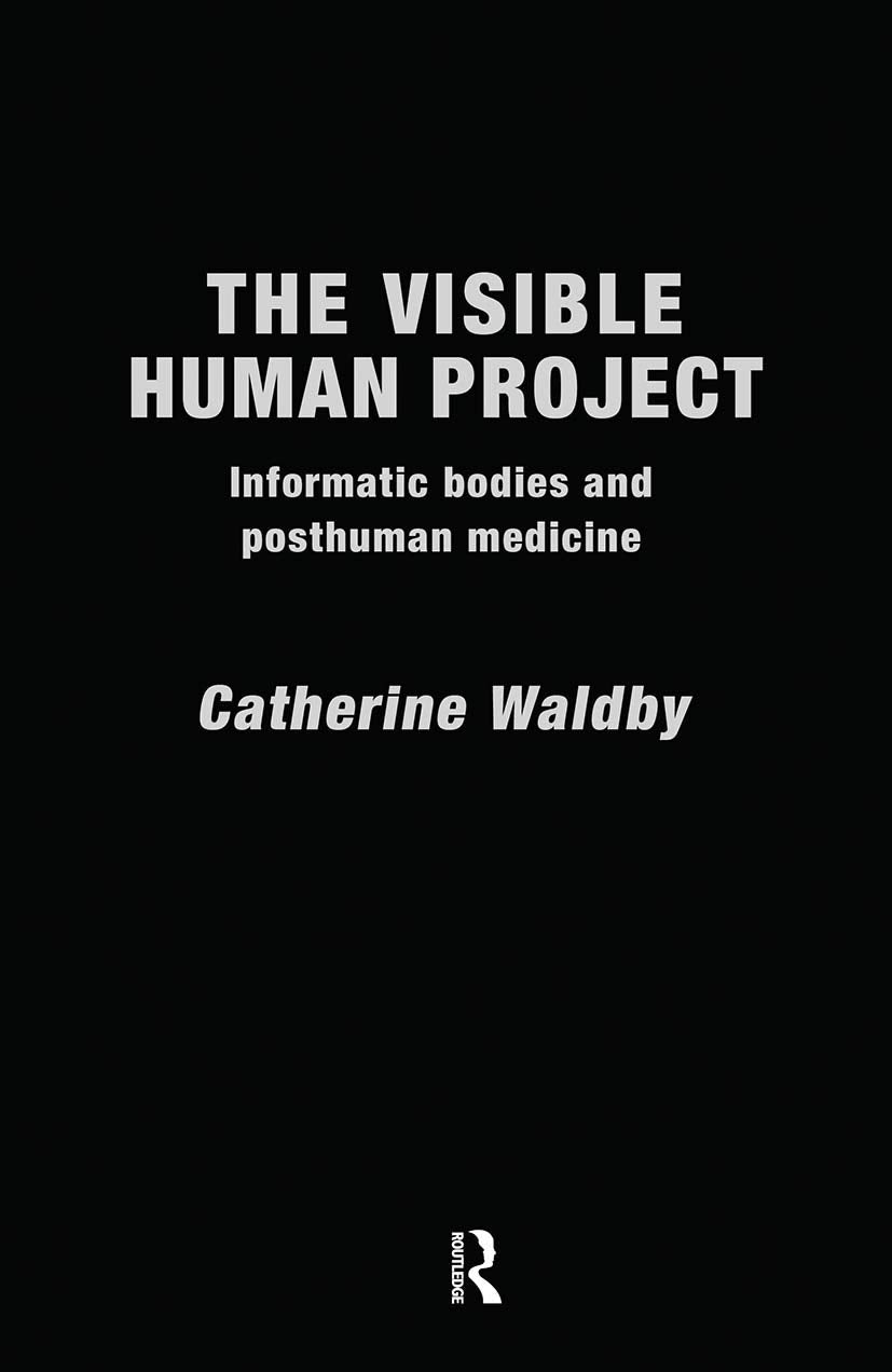 The Visible Human Project: Informatic Bodies and Posthuman Medicine (Biofutures, Biocultures)