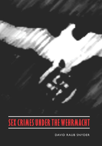 Sex Crimes under the Wehrmacht (Studies in War, Society, and the Military)